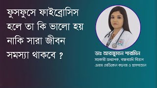 ফুসফুসে ফাইব্রোসিস হলে তা কি ভালো হয় নাকি সারা জীবন সমস্যা থাকবে ?