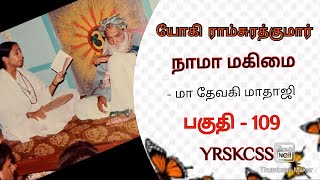 பகுதி 109 -  யோகி ராம்சுரத்குமார் நாமா மகிமை - மா தேவகி மாதாஜி