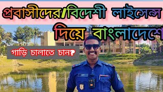 প্রবাসীদের/বিদেশের লাইসেন্স দিয়ে বাংলাদেশে গাড়ি চালাতে চান? Is foreign driving licence legal in bd?