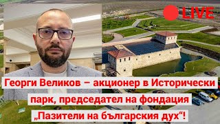 Георги Великов – акционер в Исторически парк, председател на фондация „Пазители на българския дух“!