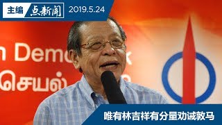 【主编点新闻 | 2019/5/24】社党阿鲁：林吉祥攻击纳吉适得其反  应监督敦马