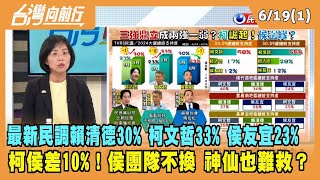 2023.06.19【台灣向前行 Part1】最新民調：賴清德30% 柯文哲33% 侯友宜23% 柯侯差10%！侯團隊不換神仙也難救？