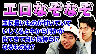 【エロなぞなぞ】玉に長いものが付いていて､いじくると中から何かが出てきて良い気持ちになるものは?【霜降り明星】