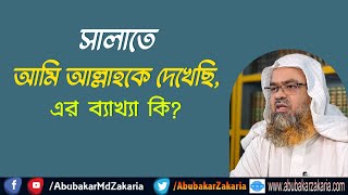 প্রশ্ন : সালাতে আমি আল্লাহকে দেখেছি, এর ব্যাখ্যা কি?