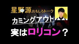 【星野源トーク】源さんはロリコン！？番組終盤まさかのカミングアウト！