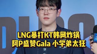 LNG暴打KT晋级八强韩网炸锅，阿P盛赞Gala是GOAT，小学弟发言太狂