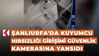 Şanlıurfa'da kuyumcu hırsızlığı girişimi güvenlik kamerasına yansıdı