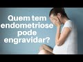 Quem tem endometriose pode engravidar?