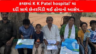 #કચ્છમાં K K Patel super speciality hospital' મા દર્દી સાથે છેતરપિંડી થઈ હોવાનો આક્ષેપ...