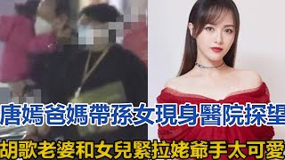 唐嫣爸媽帶孫女現身醫院，探望胡歌老婆和女兒，緊拉姥爺手太可愛#唐嫣#胡歌