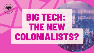 BIG TECH: THE NEW COLONIALISTS?