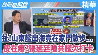 扯！山東艦出海竟在家門散步...   皮在癢？張延廷嗆共艦欠打卡【台灣最前線 精華】2021.05.05