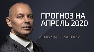 Прогноз на апрель 2020 года. Александр Палиенко.