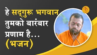 हे सद्गुरु भगवान तुमको बारंबार प्रणाम | Innumerable salutations to my SadGuru | Shri Sureshanandji