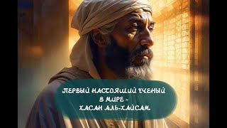 Первый настоящий ученый в мире - Хасан аль-Хайсам/The first real scientist in the world - al-Haytham