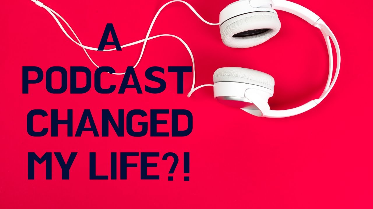 HOW A PODCAST CHANGED MY LIFE. - YouTube