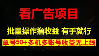 看广告撸收益，每天单号轻松50+，可批量操作，多机多账号收益无上限，有手就行