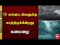 18 மாவட்டங்களுக்கு காத்திருக்கின்றது கனமழை | TN Rain | Weather Update | Malaimurasu