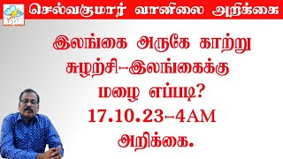 இலங்கை அருகே காற்று சுழற்சி. இலங்கைக்கு மழை எப்படி?17.10.23-4AM அறிக்கை.