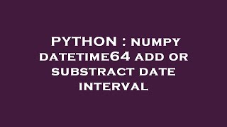 PYTHON : numpy datetime64 add or substract date interval