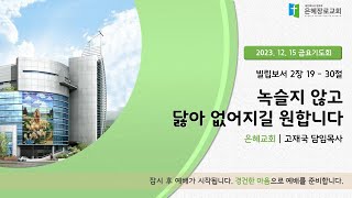 23.12.15. 금요성령집회ㅣ녹슬지 않고 닳아 없어지길 원합니다ㅣ빌 2 :19-30ㅣ고재국 담임목사