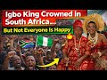 “Igbo King’s Coronation in South Africa Sparks Heated Reactions 🔥🇿🇦🇳🇬”