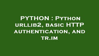 PYTHON : Python urllib2, basic HTTP authentication, and tr.im