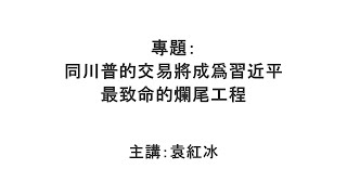 【袁紅冰縱論天下】專題：同川普的交易將成爲習近平最致命的爛尾工程 01252025