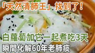 「天然清肺王」找到了！白蘿蔔加它一起煮吃3天，瞬間化解60年老肺痰，還能補氣養胃防感冒，常喝80歲臉上一條皺紋都沒有|養之道