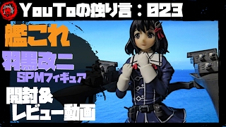 【YouToの独り言：023】 艦これ 羽黒改二 SPMフィギュア 開封＆レビュー動画