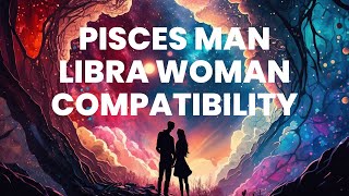 Pisces Man and Libra Woman Compatibility: Embracing the Allure of Dreams and Diplomacy