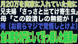 【スカッと】月20万実家に入れていた俺に兄夫婦「同居するから出ていけ寄生虫！」母「この穀潰し！」俺（立場わきまえろよこいつらw）→全ての口座を0円にして引っ越しすると…