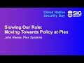 Slowing Our Role: Moving Towards Policy at Plex - John Reese, Plex Systems