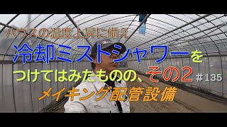 ハウスの温度上昇に備え冷却ミストシャワーを設置したもののその２製作メイキング ＃ 135　グリーンハウス栽培