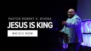 Jesus Is King | Pastor Robert X. Rivera