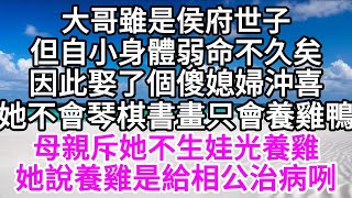 大哥雖是侯府世子，但自小身體弱，命不久矣，因此娶了個傻媳婦沖喜，她不會琴棋書畫，只會養雞鴨，母親斥她不生娃光養雞，她說養雞是給相公治病咧 【美好人生】