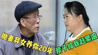 年轻时抛妻弃爱寡妇，老不中用后惨遭抛弃，跪下哀求新欢还房子