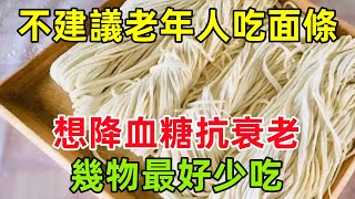 不建議老年人吃面條？醫生：老人想要降血糖抗衰老，幾物最好少吃#健康常識#養生保健#健康#健康飲食