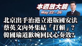 【本週放大鏡】北京出手治香港立港版國安法 蔡英文內外集結打賴? 韓國瑜道歉婉回民心?罷韓民調降? 少康戰情室 20200522-0526