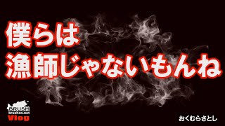 僕らは漁師じゃないもんね。　おくむらさとし【BRUSH Vlog】