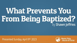 What Prevents You From Being Baptized? - Shawn Jeffries - Monte Vista church of Christ