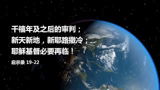 千禧年及之后的审判；新天新地，新耶路撒冷；耶稣基督必要再临！（启示录 19-22, 2018.12.26）