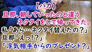 【バカ】旦那、朝していったのと違うネクタイをして帰ってきた。私「あら…ネクタイ替えたの？」旦那「えっ！？」「浮気相手からのプレゼント？」【痛快・スカッとジャパン】