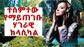 ተሰምተው የማይጠገቡ ሃገራዊ ክላሲካል።