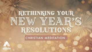 Abide Christian Meditation Guide: Rethinking Your NEW YEAR'S Resolutions