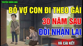 Chuyện Nhân Quả: Bỏ Vợ Con Đi Theo Gái, 30 Năm Sau Đòi Nhận Con, Và Cái Kết