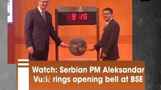 Watch: Serbian PM Aleksandar Vucic rings opening bell at BSE - ANI News