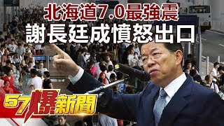 北海道 7.0最強震 謝長廷成憤怒出口《57爆新聞》精選篇 網路獨播版