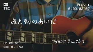 【弾き語り】夜と朝のあいだ / マカロニえんぴつ cover