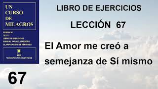 67. Lección 67 de Un Curso de Milagros | El Amor me creó a semejanza de Sí mismo.